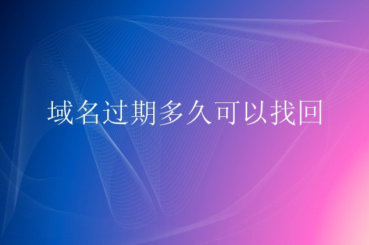 域名过期多久可以找回？还能重新注册吗？